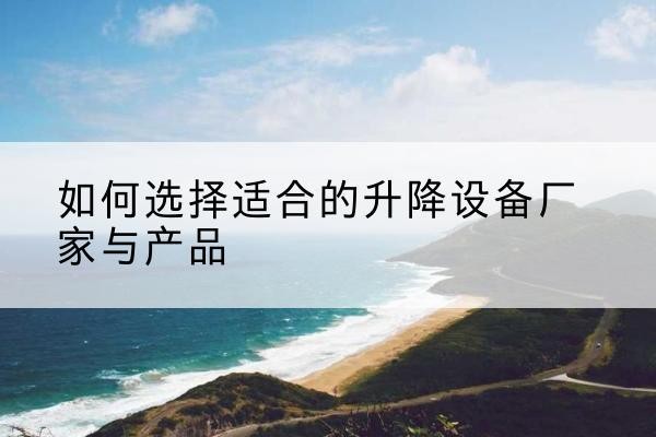 嵩县电动升降平台厂家-如何选择适合的升降设备厂家与产品