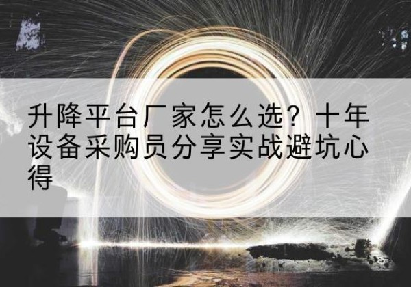 嵩县升降平台厂家-怎么选？十年设备采购员分享实战避坑心得