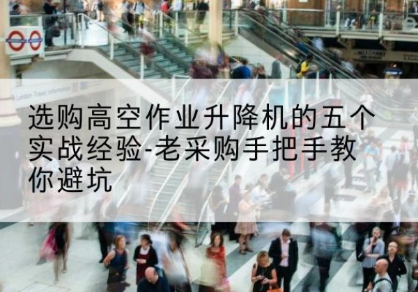 嵩县高空作业升降机厂家-选购高空作业升降机的五个实战经验-老采购手把手教你避坑