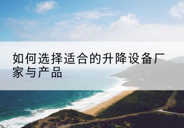 嵩县电动升降平台厂家-如何选择适合的升降设备厂家与产品